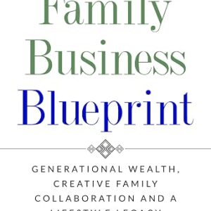 Family Business Blueprint: Generational Wealth, Creative Family Collaboration And A Lifestyle Legacy