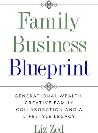 Family Business Blueprint: Generational Wealth, Creative Family Collaboration And A Lifestyle Legacy
